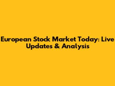 European Stock Market Today: Live Updates & Analysis