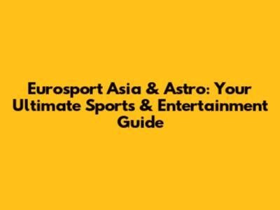 Eurosport Asia & Astro: Your Ultimate Sports & Entertainment Guide