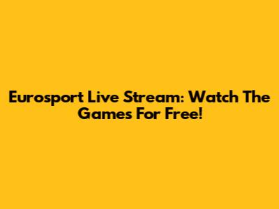 Eurosport Live Stream: Watch The Games For Free!
