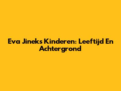 Eva Jinek's Kinderen: Leeftijd En Achtergrond