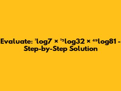 Evaluate: ³log7 × ²⁵log32 × ⁴⁹log81 - Step-by-Step Solution