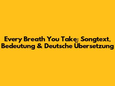Every Breath You Take: Songtext, Bedeutung & Deutsche Übersetzung