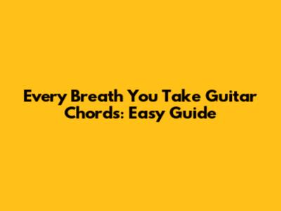 Every Breath You Take Guitar Chords: Easy Guide