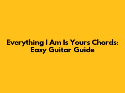 Everything I Am Is Yours Chords: Easy Guitar Guide