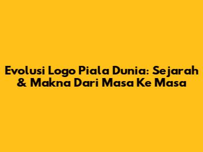 Evolusi Logo Piala Dunia: Sejarah & Makna Dari Masa Ke Masa