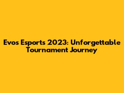 Evos Esports 2023: Unforgettable Tournament Journey