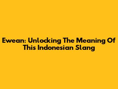 Ewean: Unlocking The Meaning Of This Indonesian Slang