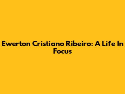 Ewerton Cristiano Ribeiro: A Life In Focus