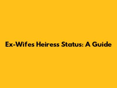 Ex-Wife's Heiress Status: A Guide