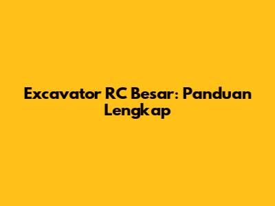 Excavator RC Besar: Panduan Lengkap