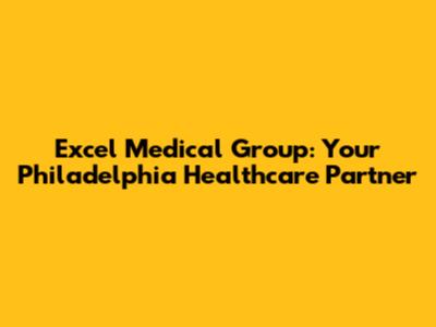 Excel Medical Group: Your Philadelphia Healthcare Partner