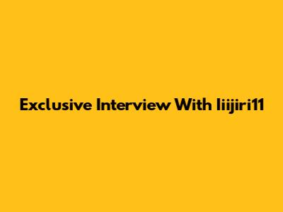 Exclusive Interview With Iiijiri11