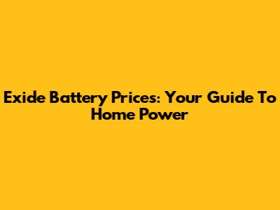 Exide Battery Prices: Your Guide To Home Power