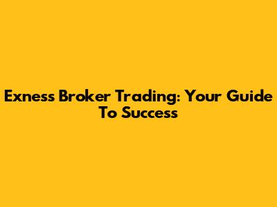 Exness Broker Trading: Your Guide To Success