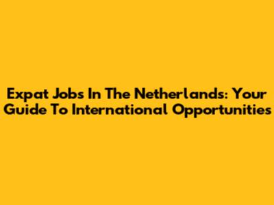 Expat Jobs In The Netherlands: Your Guide To International Opportunities