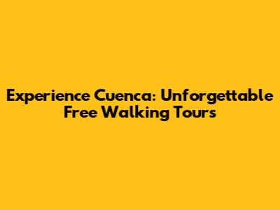 Experience Cuenca: Unforgettable Free Walking Tours