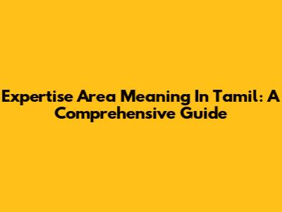 Expertise Area Meaning In Tamil: A Comprehensive Guide