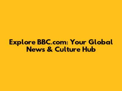 Explore BBC.com: Your Global News & Culture Hub