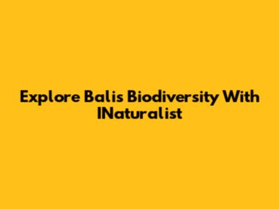 Explore Bali's Biodiversity With INaturalist