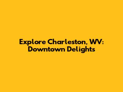 Explore Charleston, WV: Downtown Delights