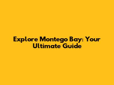 Explore Montego Bay: Your Ultimate Guide
