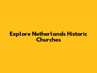 Explore Netherlands' Historic Churches