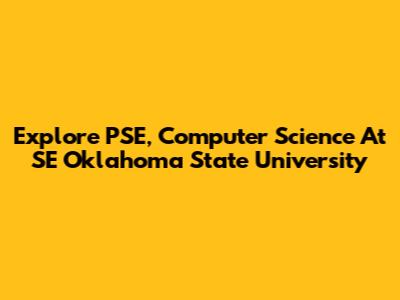 Explore PSE, Computer Science At SE Oklahoma State University