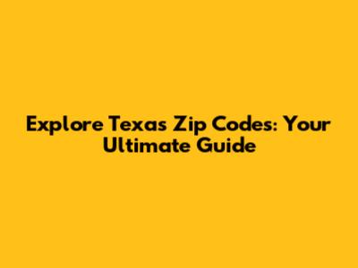 Explore Texas Zip Codes: Your Ultimate Guide