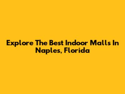 Explore The Best Indoor Malls In Naples, Florida