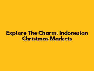 Explore The Charm: Indonesian Christmas Markets