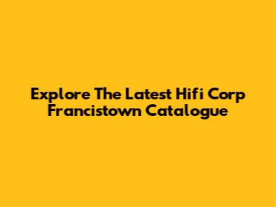 Explore The Latest Hifi Corp Francistown Catalogue