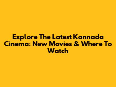 Explore The Latest Kannada Cinema: New Movies & Where To Watch