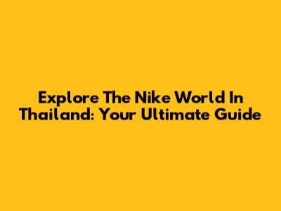 Explore The Nike World In Thailand: Your Ultimate Guide