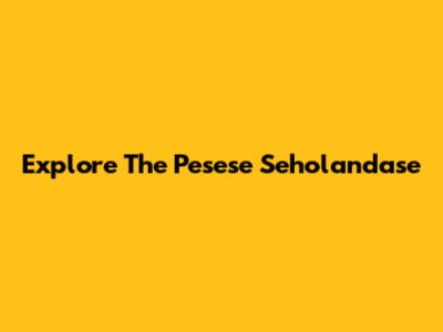 Explore The Pesese Seholandase