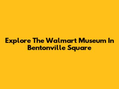 Explore The Walmart Museum In Bentonville Square