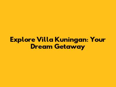 Explore Villa Kuningan: Your Dream Getaway