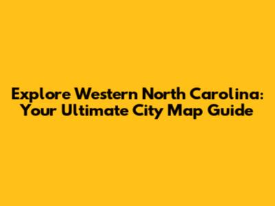 Explore Western North Carolina: Your Ultimate City Map Guide