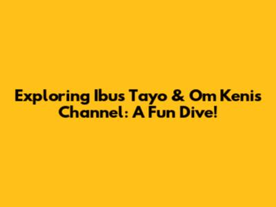 Exploring 'Ibus Tayo' & Om Keni's Channel: A Fun Dive!