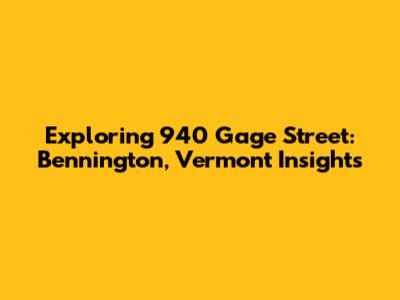 Exploring 940 Gage Street: Bennington, Vermont Insights