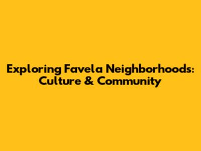 Exploring Favela Neighborhoods: Culture & Community