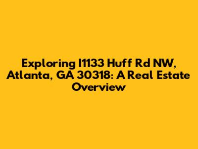 Exploring I1133 Huff Rd NW, Atlanta, GA 30318: A Real Estate Overview