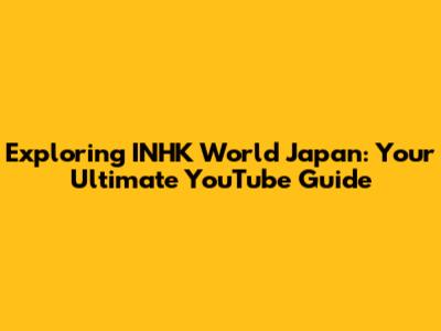 Exploring INHK World Japan: Your Ultimate YouTube Guide