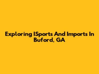 Exploring ISports And Imports In Buford, GA