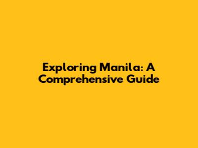 Exploring Manila: A Comprehensive Guide