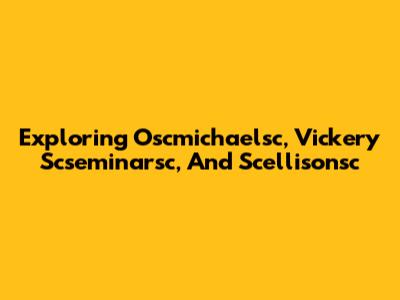 Exploring Oscmichaelsc, Vickery Scseminarsc, And Scellisonsc