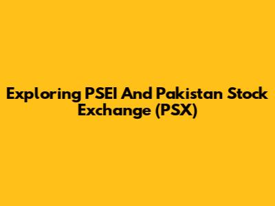Exploring PSEI And Pakistan Stock Exchange (PSX)