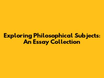 Exploring Philosophical Subjects: An Essay Collection