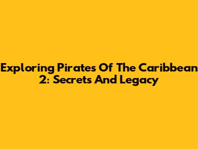 Exploring Pirates Of The Caribbean 2: Secrets And Legacy