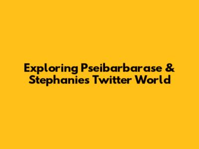 Exploring Pseibarbarase & Stephanie's Twitter World