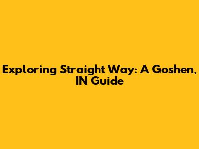 Exploring Straight Way: A Goshen, IN Guide